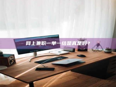 仙桃网上兼职一单一结是真是假？