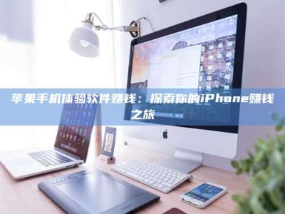 仙桃苹果手机体验软件赚钱：探索你的iPhone赚钱之旅