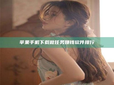 仙桃苹果手机下载做任务赚钱软件排行