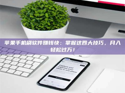 仙桃苹果手机刷软件赚钱快：掌握这四大技巧，月入轻松过万！