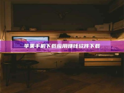 仙桃苹果手机下载应用赚钱软件下载