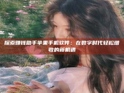 仙桃探索赚钱助手苹果手机软件：在数字时代轻松增收的新机遇