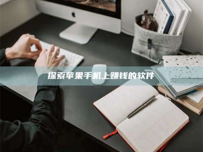 仙桃探索苹果手机上赚钱的软件