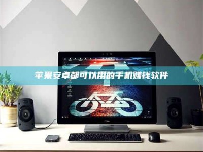 仙桃苹果安卓都可以用的手机赚钱软件