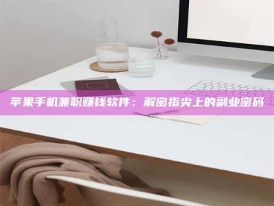 仙桃苹果手机兼职赚钱软件：解密指尖上的副业密码
