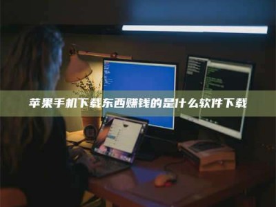 仙桃苹果手机下载东西赚钱的是什么软件下载