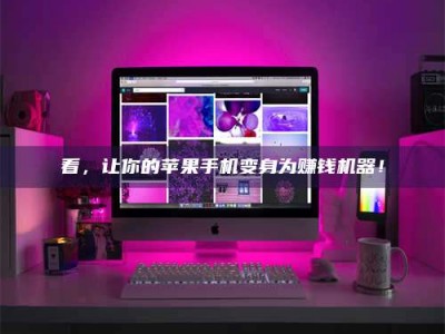 仙桃看，让你的苹果手机变身为赚钱机器！