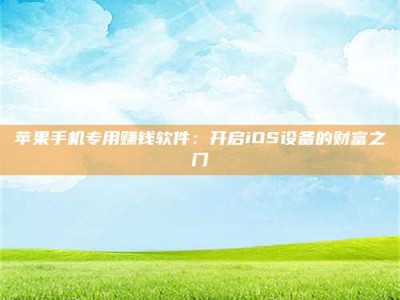 仙桃苹果手机专用赚钱软件：开启iOS设备的财富之门