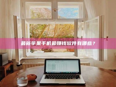 仙桃最新苹果手机最赚钱软件有哪些？