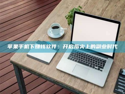 仙桃苹果手机下赚钱软件：开启指尖上的副业时代